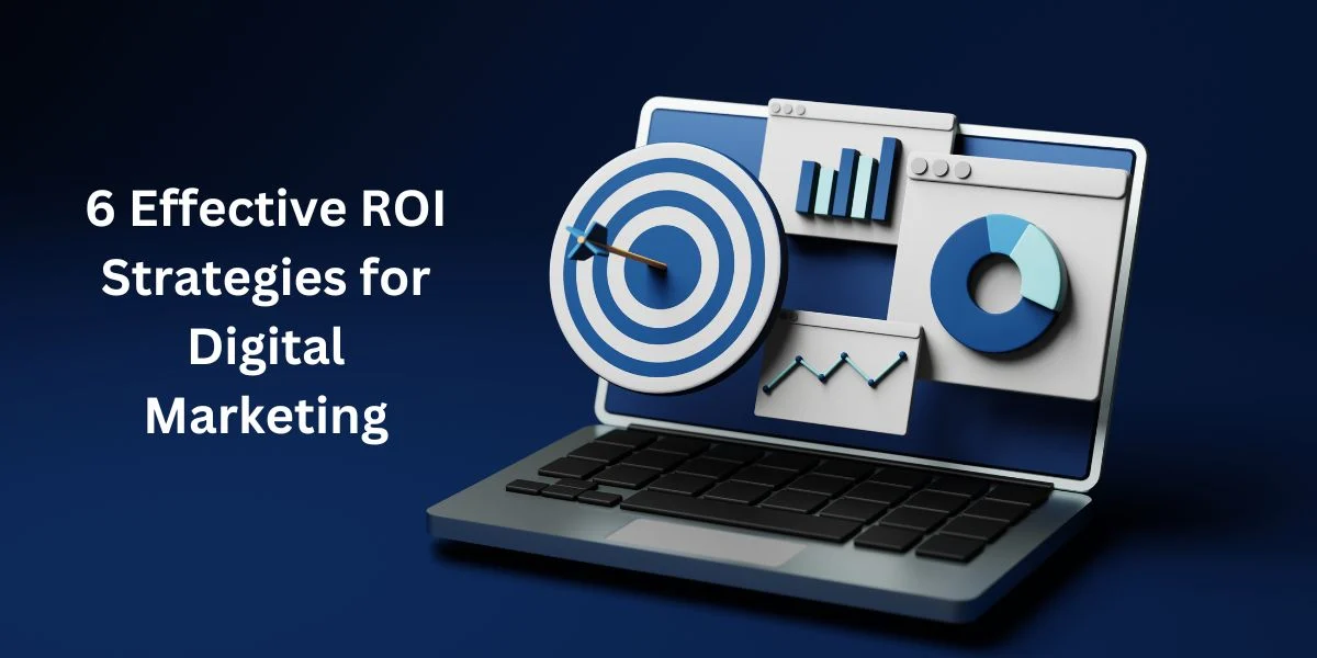 6 Effective ROI Strategies for Digital Marketing