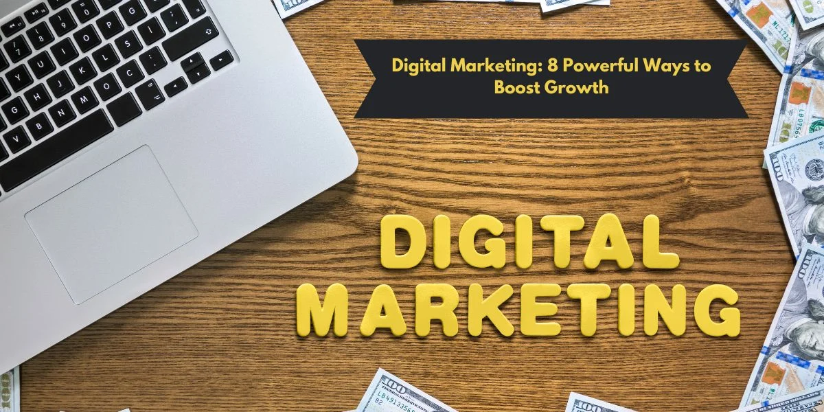 Digital Marketing: 8 Powerful Ways to Boost Growth